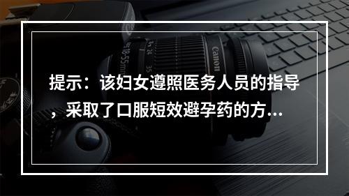 提示：该妇女遵照医务人员的指导，采取了口服短效避孕药的方法避