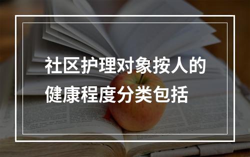 社区护理对象按人的健康程度分类包括