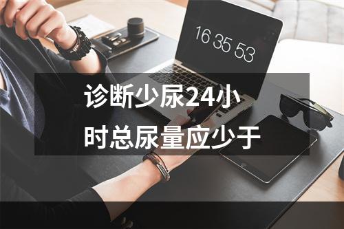 诊断少尿24小时总尿量应少于