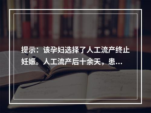 提示：该孕妇选择了人工流产终止妊娠。人工流产后十余天，患者仍