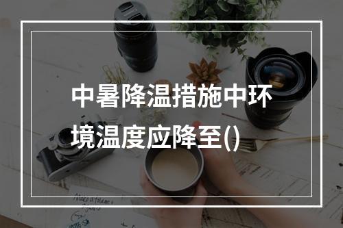 中暑降温措施中环境温度应降至()