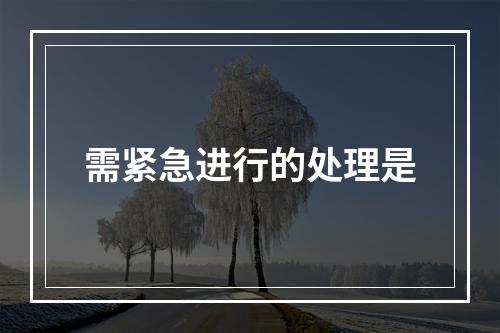 需紧急进行的处理是