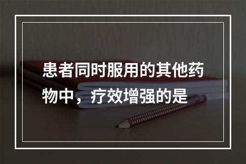 患者同时服用的其他药物中，疗效增强的是