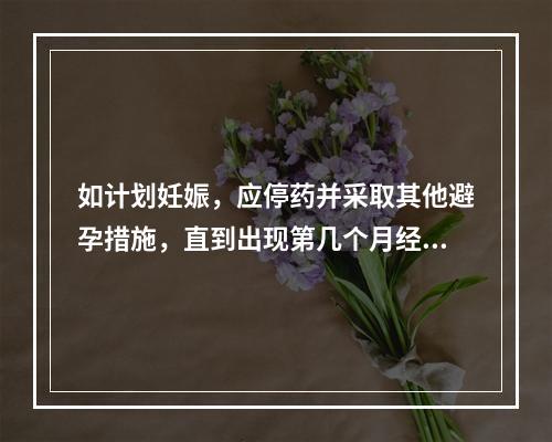 如计划妊娠，应停药并采取其他避孕措施，直到出现第几个月经周期