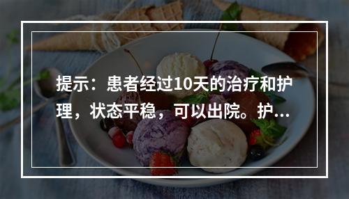 提示：患者经过10天的治疗和护理，状态平稳，可以出院。护士对