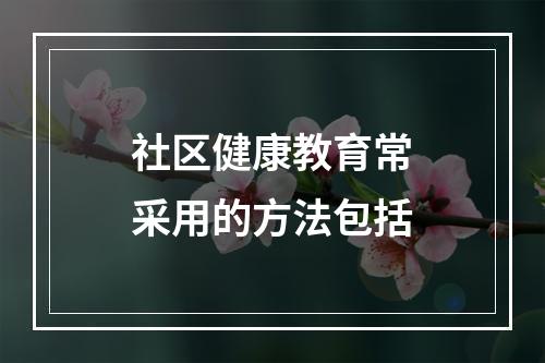 社区健康教育常采用的方法包括