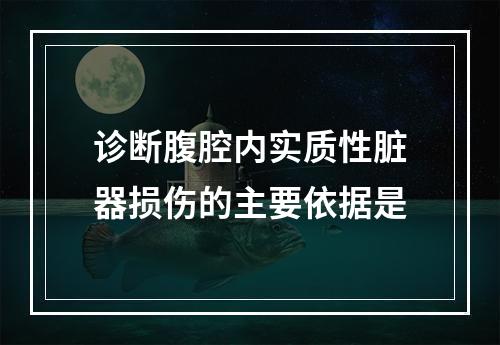 诊断腹腔内实质性脏器损伤的主要依据是