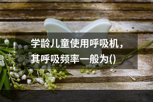 学龄儿童使用呼吸机，其呼吸频率一般为()