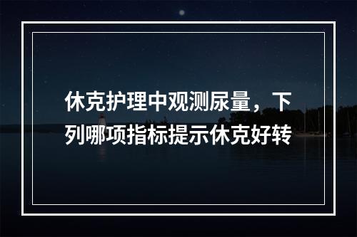 休克护理中观测尿量，下列哪项指标提示休克好转