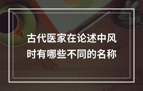 古代医家在论述中风时有哪些不同的名称