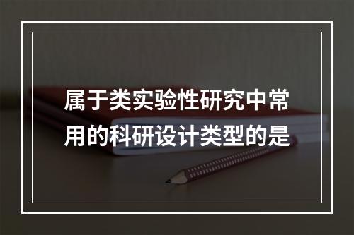 属于类实验性研究中常用的科研设计类型的是