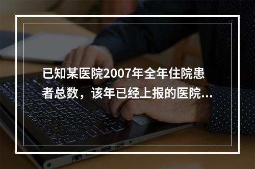 已知某医院2007年全年住院患者总数，该年已经上报的医院感染