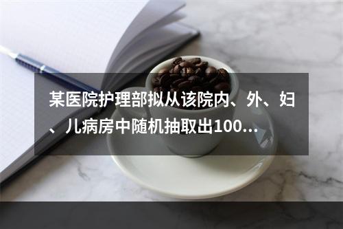 某医院护理部拟从该院内、外、妇、儿病房中随机抽取出100份已