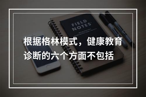 根据格林模式，健康教育诊断的六个方面不包括