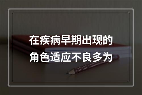 在疾病早期出现的角色适应不良多为