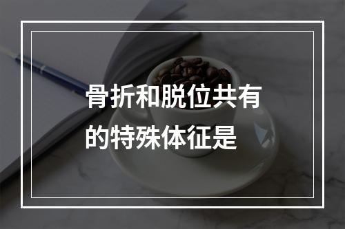 骨折和脱位共有的特殊体征是