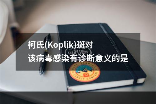 柯氏(Koplik)斑对该病毒感染有诊断意义的是