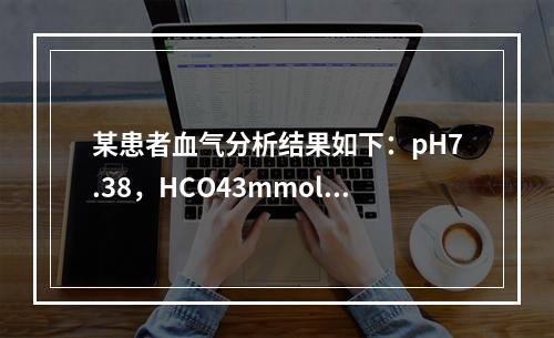 某患者血气分析结果如下：pH7.38，HCO43mmol/L