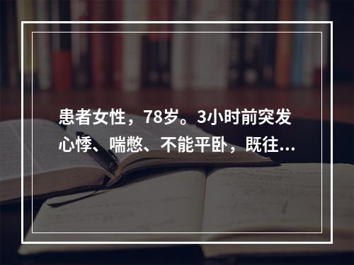 患者女性，78岁。3小时前突发心悸、喘憋、不能平卧，既往高血