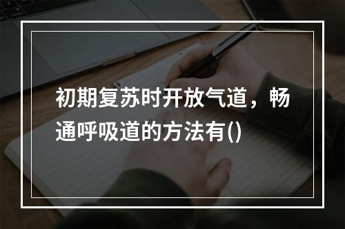 初期复苏时开放气道，畅通呼吸道的方法有()