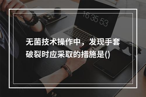 无菌技术操作中，发现手套破裂时应采取的措施是()