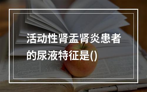 活动性肾盂肾炎患者的尿液特征是()