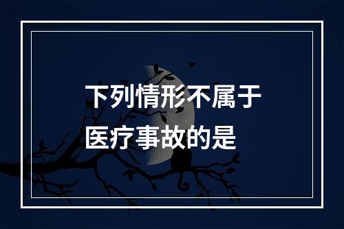 下列情形不属于医疗事故的是