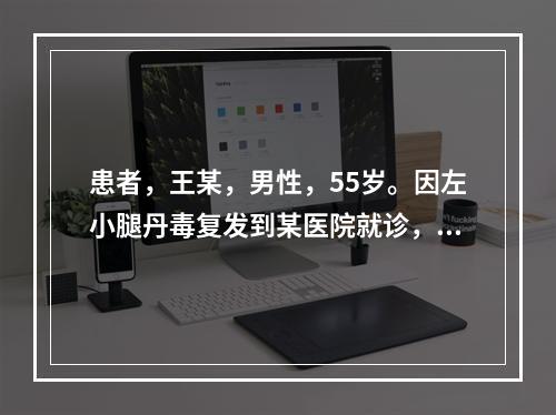 患者，王某，男性，55岁。因左小腿丹毒复发到某医院就诊，医师