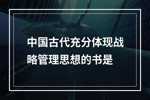 中国古代充分体现战略管理思想的书是