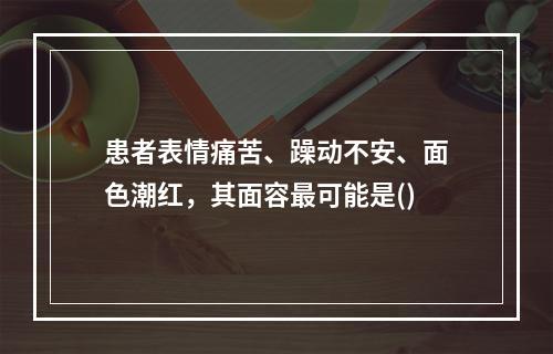 患者表情痛苦、躁动不安、面色潮红，其面容最可能是()