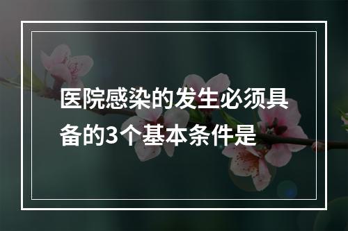 医院感染的发生必须具备的3个基本条件是