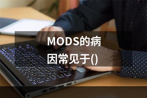 MODS的病因常见于()