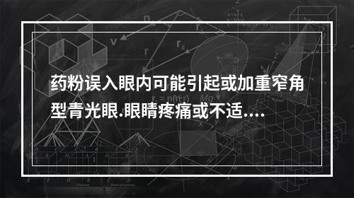 药粉误入眼内可能引起或加重窄角型青光眼.眼睛疼痛或不适.短暂