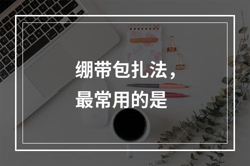 绷带包扎法，最常用的是