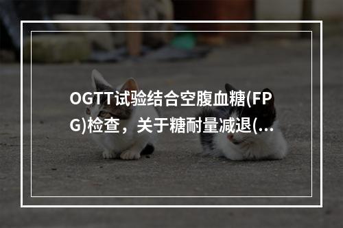 OGTT试验结合空腹血糖(FPG)检查，关于糖耐量减退(IG