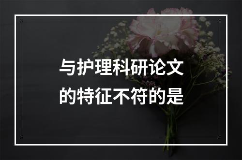 与护理科研论文的特征不符的是