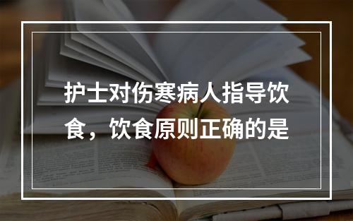 护士对伤寒病人指导饮食，饮食原则正确的是