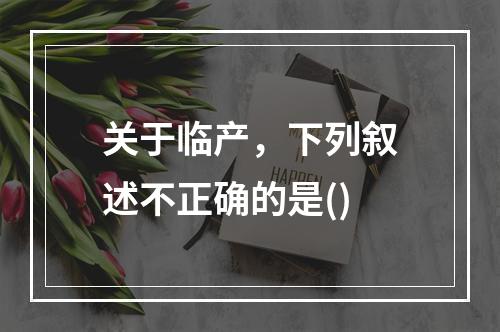 关于临产，下列叙述不正确的是()