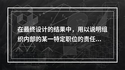 在最终设计的结果中，用以说明组织内部的某一特定职位的责任、义