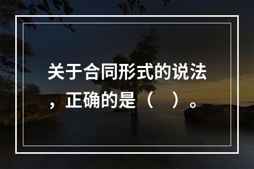 关于合同形式的说法，正确的是（　）。