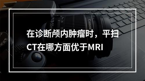 在诊断颅内肿瘤时，平扫CT在哪方面优于MRI