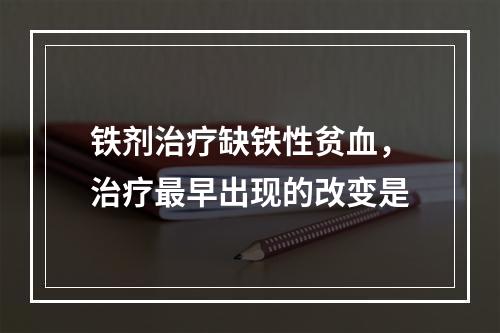 铁剂治疗缺铁性贫血，治疗最早出现的改变是