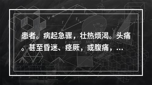 患者。病起急骤，壮热烦渴。头痛。甚至昏迷、痉厥，或腹痛，里急