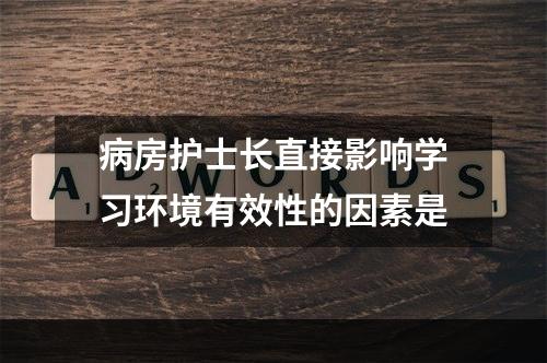 病房护士长直接影响学习环境有效性的因素是