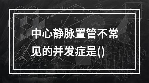 中心静脉置管不常见的并发症是()