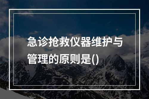 急诊抢救仪器维护与管理的原则是()