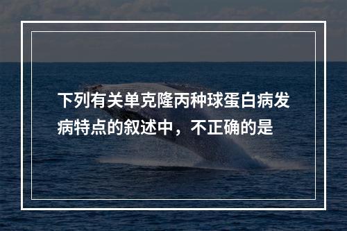 下列有关单克隆丙种球蛋白病发病特点的叙述中，不正确的是