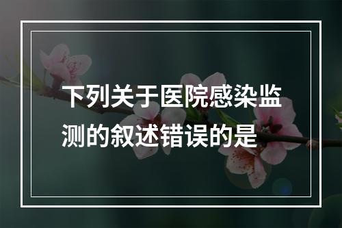 下列关于医院感染监测的叙述错误的是