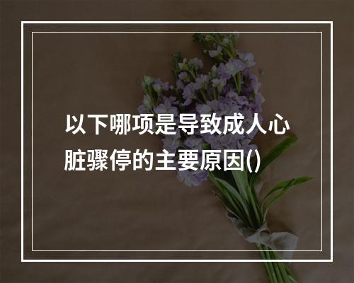 以下哪项是导致成人心脏骤停的主要原因()