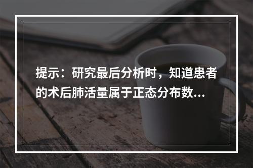 提示：研究最后分析时，知道患者的术后肺活量属于正态分布数据，